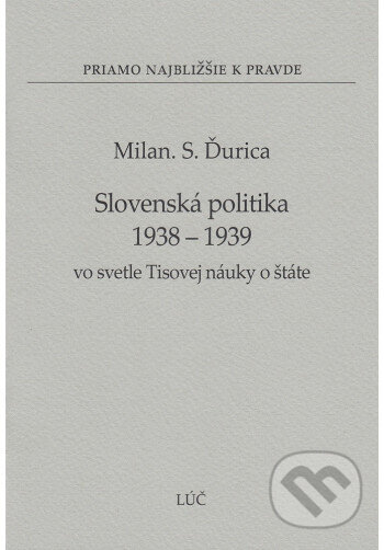 Kniha: Slovenská politika 1938 - 1939 vo svetle Tisovej náuky o štáte (32) (Milan S. Ďurica). Lúč, 2013 Kniha: Slovenská politika 1938 - 1939 vo svetle Tisovej náuky o štáte (32) (Milan S. Ďurica). Lúč, 2013