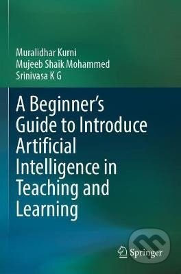 Kniha: Beginner´s Guide to Introduce Artificial Intelligence in Teaching and Learning (Muralidhar Kurni). Springer International Publishing, 2024 Kniha: Beginner´s Guide to Introduce Artificial Intelligence in Teaching and Learning (Muralidhar Kurni). Springer International Publishing, 2024