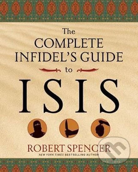 Kniha: The Complete Infidel´s Guide to Isis (Robert Spencer). , 2015 Kniha: The Complete Infidel´s Guide to Isis (Robert Spencer). , 2015