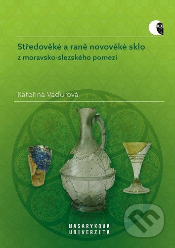 Kniha: Středověké a raně novověké sklo z moravsko-slezského pomezí (Kateřina Vaďurová). Masarykova univerzita, 2024 Kniha: Středověké a raně novověké sklo z moravsko-slezského pomezí (Kateřina Vaďurová). Masarykova univerzita, 2024