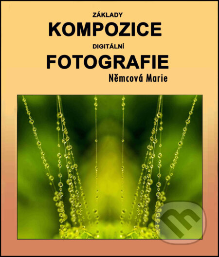 E-kniha: Základy kompozice digitální fotografie (Marie Němcová). Marie Němcová E-kniha: Základy kompozice digitální fotografie (Marie Němcová). Marie Němcová