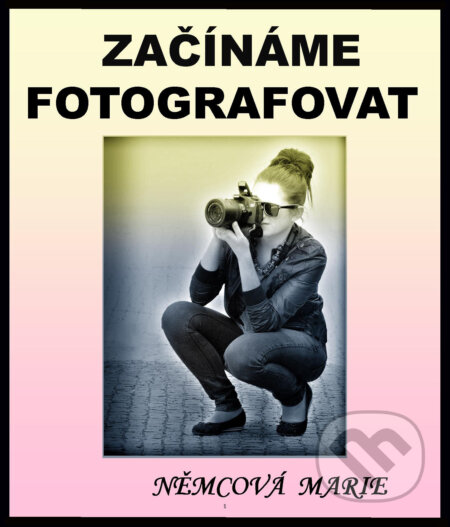 E-kniha: Začínáme fotografovat (Marie Němcová). Marie Němcová E-kniha: Začínáme fotografovat (Marie Němcová). Marie Němcová
