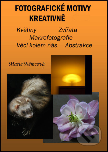 E-kniha: Fotografické motivy kreativně Květiny Zvířata Makrofotografie Věci kolem nás Abstrakce (Marie Němcová). Marie Němcová E-kniha: Fotografické motivy kreativně Květiny Zvířata Makrofotografie Věci kolem nás Abstrakce (Marie Němcová). Marie Němcová