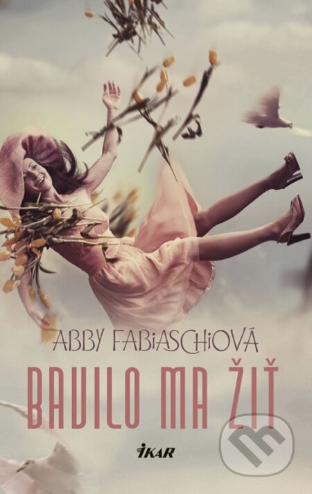Kniha: Bavilo ma žiť (Abby Fabiaschi). Ikar, 2018 Kniha: Bavilo ma žiť (Abby Fabiaschi). Ikar, 2018