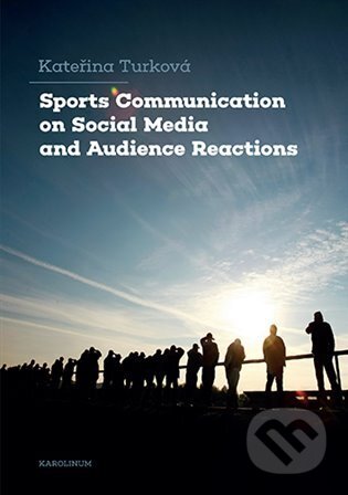 Kniha: Sports Communication on Social Media and Audience Reactions (Kateřina Turková). Karolinum, 2025 Kniha: Sports Communication on Social Media and Audience Reactions (Kateřina Turková). Karolinum, 2025