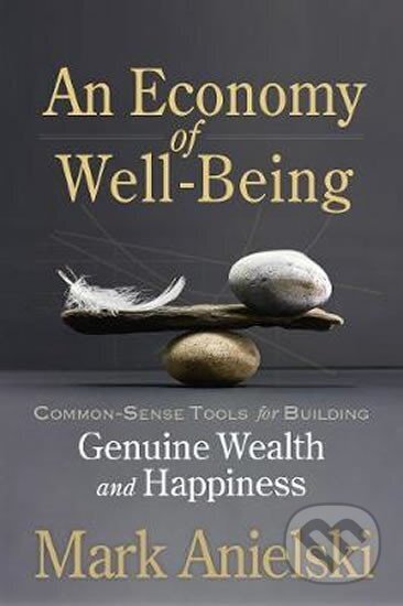Kniha: An Economy of Well-Being : Common-sense tools for building genuine wealth and happiness (Mark Anielski). Folio, 2018 Kniha: An Economy of Well-Being : Common-sense tools for building genuine wealth and happiness (Mark Anielski). Folio, 2018