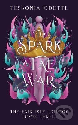 Kniha: To Spark a Fae War (The Fair Isle 3) (Tessonja Odette). Ingram Publisher Services US, 2022 Kniha: To Spark a Fae War (The Fair Isle 3) (Tessonja Odette). Ingram Publisher Services US, 2022