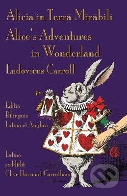 Kniha: Alicia in Terra Mirabili - Editio Bilinguis Latina et Anglica: Alice´s Adventures in Wonderland - Latin-English Bilingual Edition (Lewis Carroll). , 2021 Kniha: Alicia in Terra Mirabili - Editio Bilinguis Latina et Anglica: Alice´s Adventures in Wonderland - Latin-English Bilingual Edition (Lewis Carroll). , 2021