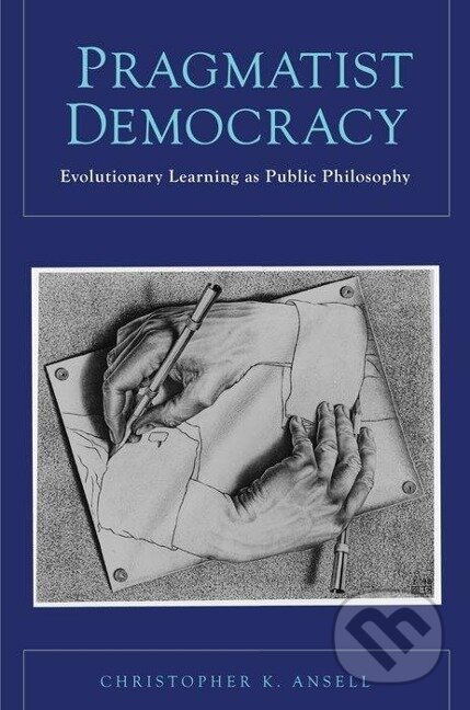 Kniha: Pragmatist Democracy (Christopher K. Ansell). Oxford University Press, 2011 Kniha: Pragmatist Democracy (Christopher K. Ansell). Oxford University Press, 2011