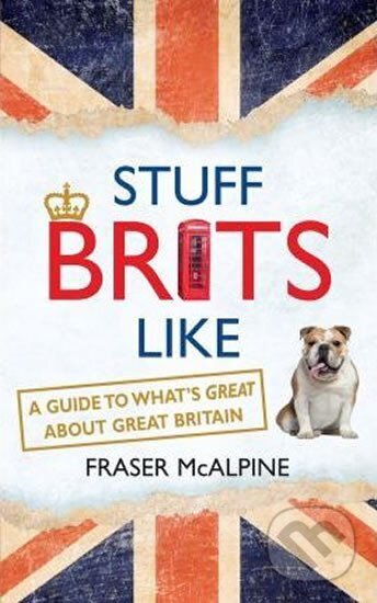 Kniha: Stuff Brits Like : A Guide to What´s Great about Great Britain (Fraser Mcalpine). John Murray, 2015 Kniha: Stuff Brits Like : A Guide to What´s Great about Great Britain (Fraser Mcalpine). John Murray, 2015