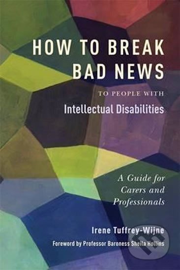Kniha: How to Break Bad News to People with Intellectual Disabilities (Irene Tuffrey-Wijne a Sheila Hollins). Jessica Kingsley, 2012 Kniha: How to Break Bad News to People with Intellectual Disabilities (Irene Tuffrey-Wijne a Sheila Hollins). Jessica Kingsley, 2012