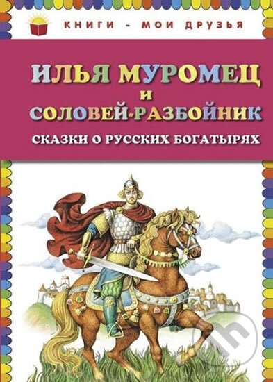 Kniha: Ilja Muromets i Solovej-razbojnik: Skazki o russkikh bogatyriakh (autorů kolektiv). Eksmo, 2014 Kniha: Ilja Muromets i Solovej-razbojnik: Skazki o russkikh bogatyriakh (autorů kolektiv). Eksmo, 2014