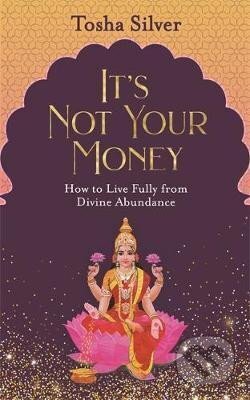 Kniha: It´s Not Your Money : How to Live Fully from Divine Abundance (Tosha Silver). Hay House, 2020 Kniha: It´s Not Your Money : How to Live Fully from Divine Abundance (Tosha Silver). Hay House, 2020