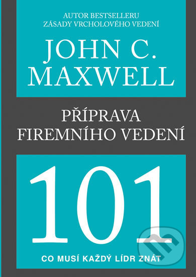 Kniha: Příprava firemního vedení 101 (John C. Maxwell). Pragma, 2017 Kniha: Příprava firemního vedení 101 (John C. Maxwell). Pragma, 2017