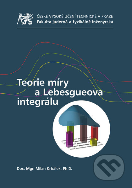 Kniha: Teorie míry a Lebesgueova integrálu (Milan Krbálek). CVUT Praha, 2014 Kniha: Teorie míry a Lebesgueova integrálu (Milan Krbálek). CVUT Praha, 2014