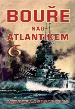 Kniha: Bouře nad Atlantikem 6 (Andrzej Perepeczko). Naše vojsko CZ, 2017 Kniha: Bouře nad Atlantikem 6 (Andrzej Perepeczko). Naše vojsko CZ, 2017