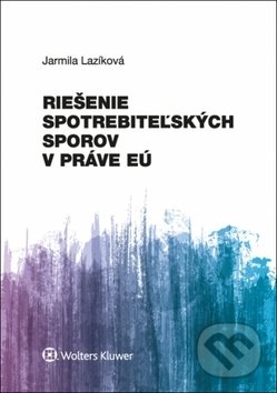 Kniha: Riešenie spotrebiteľských sporov v práve EÚ (Jarmila Lazíková). Wolters Kluwer, 2018 Kniha: Riešenie spotrebiteľských sporov v práve EÚ (Jarmila Lazíková). Wolters Kluwer, 2018