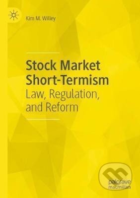 Kniha: Stock Market Short-Termism : Law, Regulation, and Reform (M. Kim Willey). Springer Nature Switzerland, 2020 Kniha: Stock Market Short-Termism : Law, Regulation, and Reform (M. Kim Willey). Springer Nature Switzerland, 2020