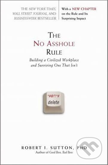 Kniha: The No Asshole Rule : Building a Civilized Workplace and Surviving One That Isn´t (Robert Sutton). Warner Books, 2010 Kniha: The No Asshole Rule : Building a Civilized Workplace and Surviving One That Isn´t (Robert Sutton). Warner Books, 2010