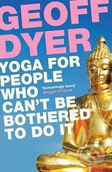 Kniha: Yoga for People Who Can´t be bothered to Do it (Geoff Dyer). Canongate Books, 2017 Kniha: Yoga for People Who Can´t be bothered to Do it (Geoff Dyer). Canongate Books, 2017