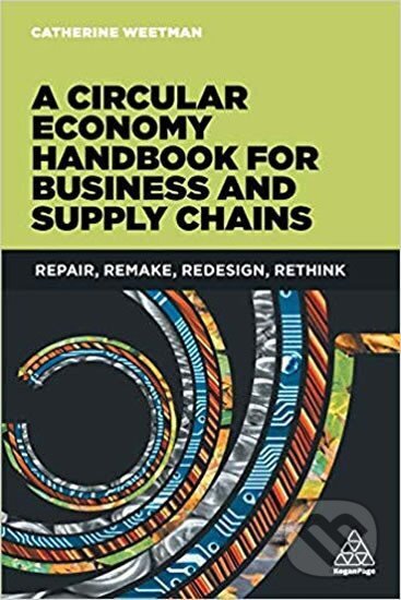 Kniha: A Circular Economy Handbook for Business and Supply Chains : Repair, Remake, Redesign, Rethink (Catherine Weetman). Kogan Page, 2016 Kniha: A Circular Economy Handbook for Business and Supply Chains : Repair, Remake, Redesign, Rethink (Catherine Weetman). Kogan Page, 2016