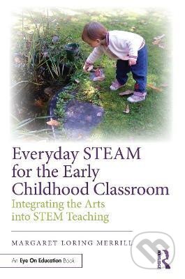 Kniha: Everyday STEAM for the Early Childhood Classroom (Loring Margaret Merrill). Taylor and Francis, 2023 Kniha: Everyday STEAM for the Early Childhood Classroom (Loring Margaret Merrill). Taylor and Francis, 2023