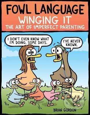 Kniha: Fowl Language: Winging It: The Art of Imperfect Parenting (Brian Gordon). Andrews McMeel, 2019 Kniha: Fowl Language: Winging It: The Art of Imperfect Parenting (Brian Gordon). Andrews McMeel, 2019