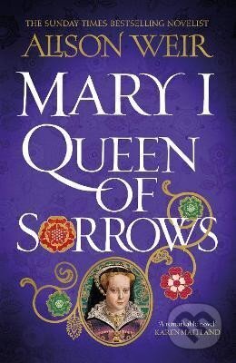 Kniha: Mary I: Queen of Sorrows (Alison Weirová). Headline Publishing Group, 2024 Kniha: Mary I: Queen of Sorrows (Alison Weirová). Headline Publishing Group, 2024