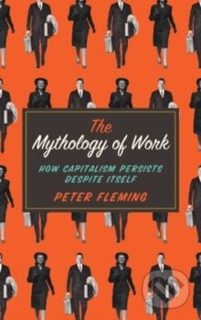 Kniha: The Mythology of Work (Peter Fleming). Pluto Press, 2015 Kniha: The Mythology of Work (Peter Fleming). Pluto Press, 2015