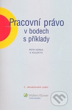 Kniha: Pracovní právo v bodech s příklady (Petr Hůrka). Wolters Kluwer, 2010 Kniha: Pracovní právo v bodech s příklady (Petr Hůrka). Wolters Kluwer, 2010