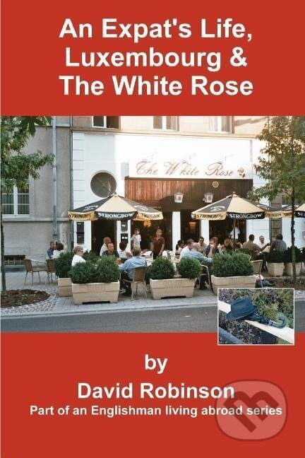 Kniha: An Expat's Life, Luxembourg & the White Rose (David Robinson). iUniverse, Inc., 2004 Kniha: An Expat's Life, Luxembourg & the White Rose (David Robinson). iUniverse, Inc., 2004