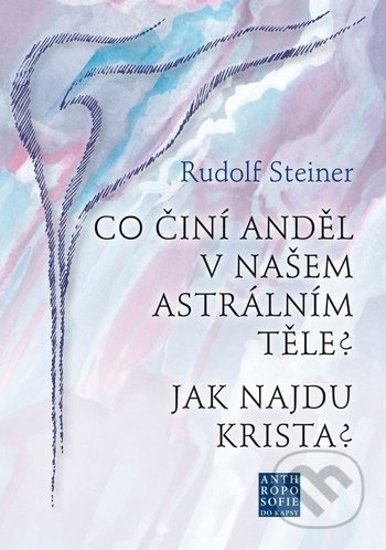 Kniha: Co činí Anděl v našem astrálním těle? Jak najdu Krista? (Rudolf Steiner). Franesa, 2018 Kniha: Co činí Anděl v našem astrálním těle? Jak najdu Krista? (Rudolf Steiner). Franesa, 2018