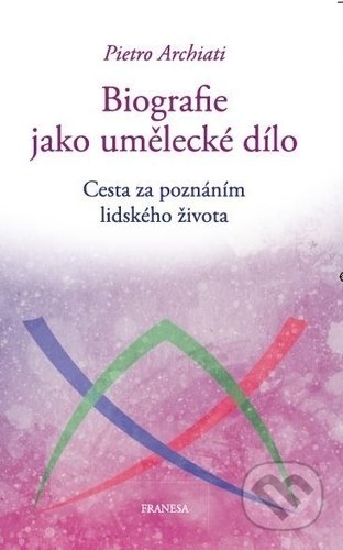 Kniha: Biografie jako umělecké dílo (Pietro Archiati). Franesa, 2018 Kniha: Biografie jako umělecké dílo (Pietro Archiati). Franesa, 2018