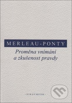 Kniha: Proměna vnímání a zkušenost pravdy (Maurice Merleau-Ponty). OIKOYMENH, 2017 Kniha: Proměna vnímání a zkušenost pravdy (Maurice Merleau-Ponty). OIKOYMENH, 2017
