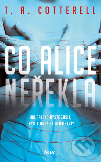Kniha: Co Alice neřekla (T.A. Cotterell). Ikar CZ, 2018 Kniha: Co Alice neřekla (T.A. Cotterell). Ikar CZ, 2018
