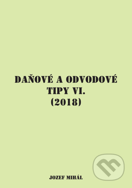 Kniha: Daňové a odvodové tipy VI. (2018) (Jozef Mihál). KO&KA, 2018 Kniha: Daňové a odvodové tipy VI. (2018) (Jozef Mihál). KO&KA, 2018