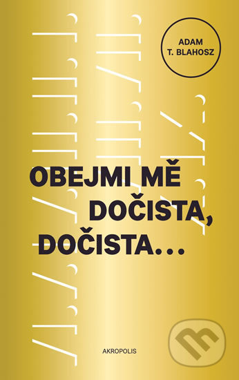 Kniha: Obejmi mě dočista, dočista (Adam T. Blahosz). Akropolis, 2018 Kniha: Obejmi mě dočista, dočista (Adam T. Blahosz). Akropolis, 2018