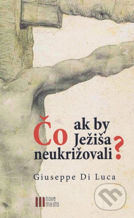 Kniha: Čo ak by Ježiša neukrižovali? (Giuseppe Di Luca). Nové mesto, 2018 Kniha: Čo ak by Ježiša neukrižovali? (Giuseppe Di Luca). Nové mesto, 2018