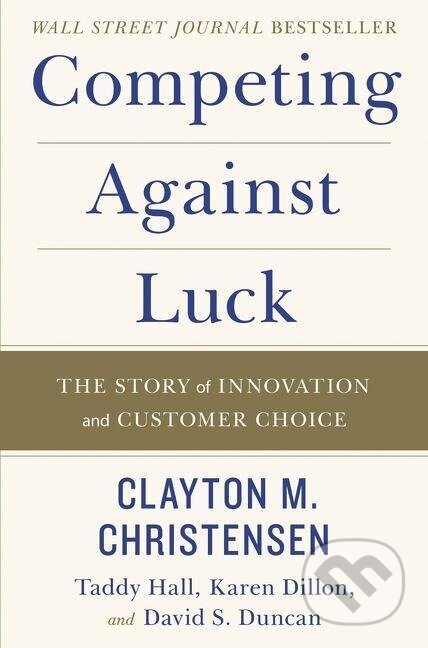 Kniha: Competing Against Luck (Clayton M. Christensen). , 2016 Kniha: Competing Against Luck (Clayton M. Christensen). , 2016