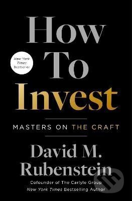 Kniha: How to Invest: Masters on the Craft (M. David Rubenstein). Simon & Schuster, 2022 Kniha: How to Invest: Masters on the Craft (M. David Rubenstein). Simon & Schuster, 2022
