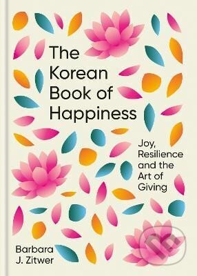 Kniha: The Korean Book of Happiness: Joy, resilience and the art of giving (J. Barbara Zitwer). Short Books, 2023 Kniha: The Korean Book of Happiness: Joy, resilience and the art of giving (J. Barbara Zitwer). Short Books, 2023