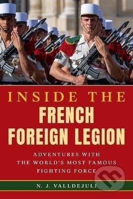 Kniha: Inside the French Foreign Legion: Adventures with the World´s Most Famous Fighting Force (J. N. Valldejuli). Ingram Publisher Services US, 2024 Kniha: Inside the French Foreign Legion: Adventures with the World´s Most Famous Fighting Force (J. N. Valldejuli). Ingram Publisher Services US, 2024