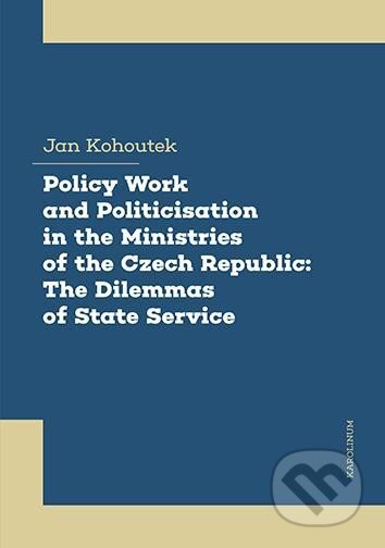 Kniha: Policy Work and Politicisation in the Ministries of the Czech Republic: The Dilemmas of State Service (Jan Kohoutek). Karolinum, 2024 Kniha: Policy Work and Politicisation in the Ministries of the Czech Republic: The Dilemmas of State Service (Jan Kohoutek). Karolinum, 2024