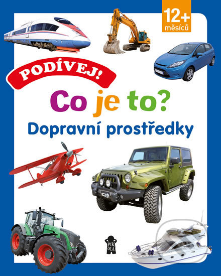Kniha: Podívej! Co je to? Dopravní prostředky (Pikola). Pikola, 2018 Kniha: Podívej! Co je to? Dopravní prostředky (Pikola). Pikola, 2018