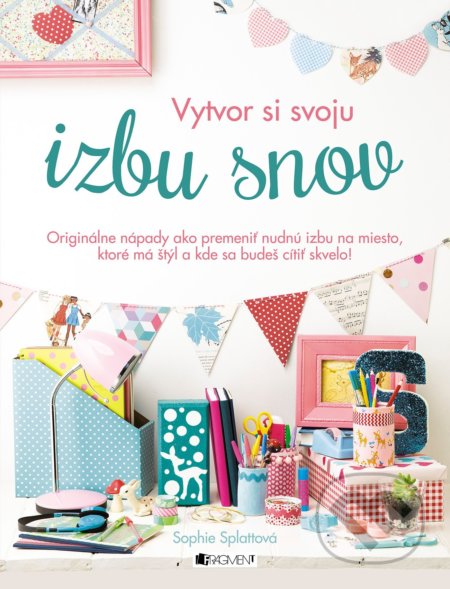 Kniha: Vytvor si svoju izbu snov (Sophie Splatt). Fragment, 2018 Kniha: Vytvor si svoju izbu snov (Sophie Splatt). Fragment, 2018