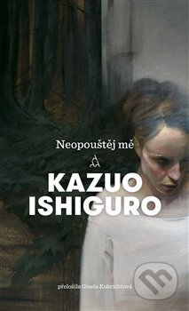 Kniha: Neopouštěj mě (Kazuo Ishiguro). Argo, 2018 Kniha: Neopouštěj mě (Kazuo Ishiguro). Argo, 2018