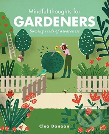 Kniha: Mindful Thoughts for Gardeners (Clea Danaan). Ivy Press, 2018 Kniha: Mindful Thoughts for Gardeners (Clea Danaan). Ivy Press, 2018