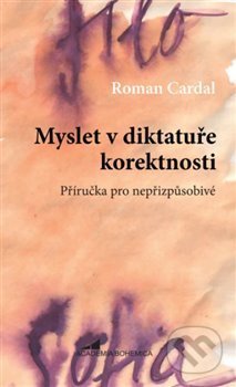 Kniha: Myslet v diktatuře korektnosti (Roman Cardal). Academia Bohemica, 2018 Kniha: Myslet v diktatuře korektnosti (Roman Cardal). Academia Bohemica, 2018