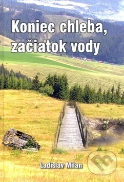 Kniha: Koniec chleba, začiatok vody (Ladislav Milan). Ladislav Milan, 2018 Kniha: Koniec chleba, začiatok vody (Ladislav Milan). Ladislav Milan, 2018