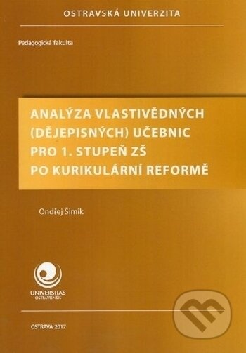 Kniha: Analýza vlastivědných (dějepisných) učebnic pro 1. stupeň ZŠ po kurikulární reformě (Ondřej Šimík). Ostravská univerzita, 2017 Kniha: Analýza vlastivědných (dějepisných) učebnic pro 1. stupeň ZŠ po kurikulární reformě (Ondřej Šimík). Ostravská univerzita, 2017